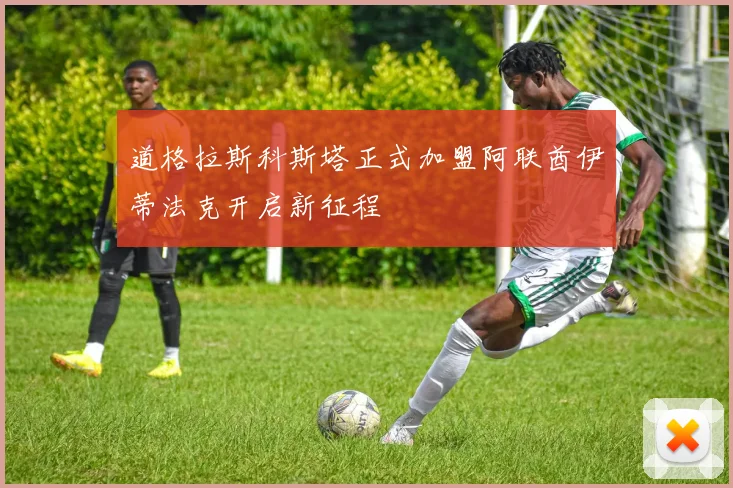道格拉斯科斯塔正式加盟阿联酋伊蒂法克开启新征程