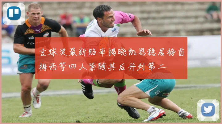 金球奖最新赔率揭晓凯恩稳居榜首梅西等四人紧随其后并列第二