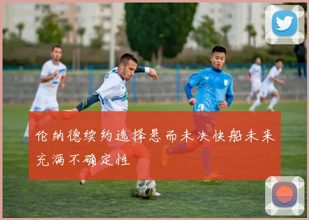 伦纳德续约选择悬而未决快船未来充满不确定性