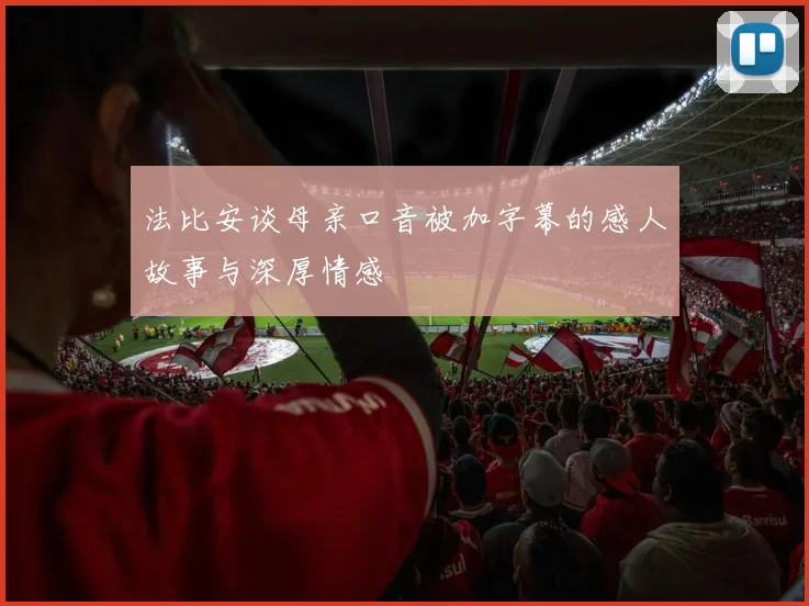 法比安谈母亲口音被加字幕的感人故事与深厚情感