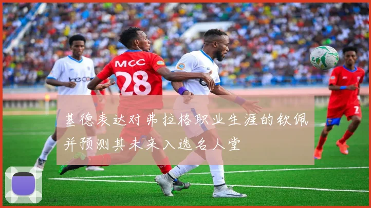 基德表达对弗拉格职业生涯的钦佩并预测其未来入选名人堂