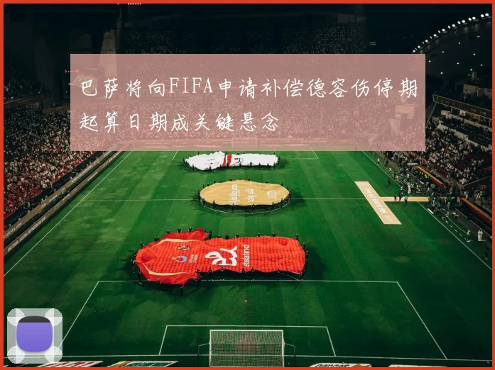 巴萨将向FIFA申请补偿德容伤停期起算日期成关键悬念