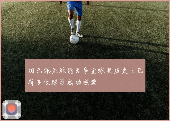 姆巴佩无冠能否争金球奖历史上已有多位球员成功逆袭