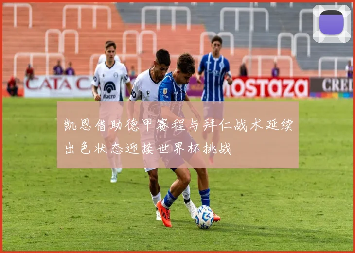 凯恩借助德甲赛程与拜仁战术延续出色状态迎接世界杯挑战